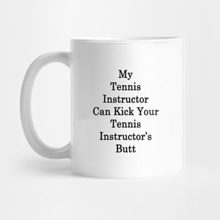 My Tennis Instructor Can Kick Your Tennis Instructor's Butt Mug